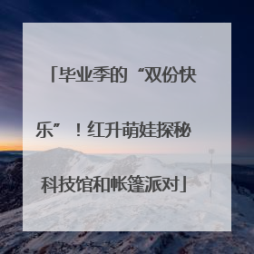 毕业季的“双份快乐”！红升萌娃探秘科技馆和帐篷派对