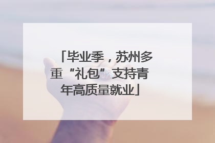 毕业季，苏州多重“礼包”支持青年高质量就业