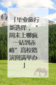 毕业旅行新选择，“周末上哪疯 一站到赤峰”高校路演圆满举办