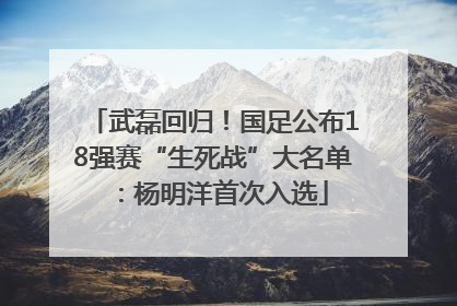 武磊回归！国足公布18强赛“生死战”大名单：杨明洋首次入选