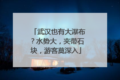 武汉也有大瀑布？水势大，夹带石块，游客莫深入