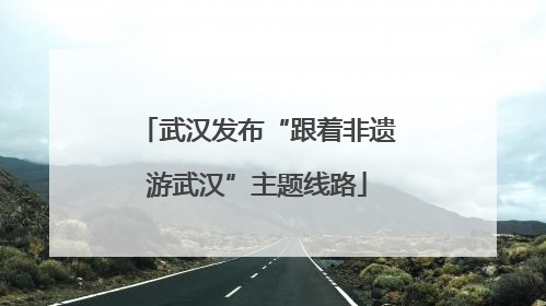 武汉发布“跟着非遗游武汉”主题线路