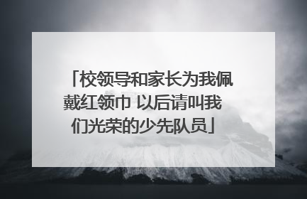 校领导和家长为我佩戴红领巾 以后请叫我们光荣的少先队员