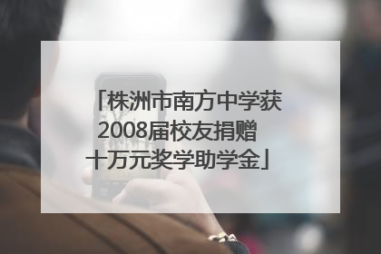 株洲市南方中学获2008届校友捐赠十万元奖学助学金