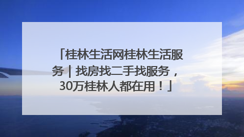 桂林生活网桂林生活服务｜找房找二手找服务，30万桂林人都在用！