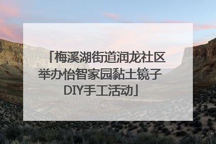 梅溪湖街道润龙社区举办怡智家园黏土镜子DIY手工活动