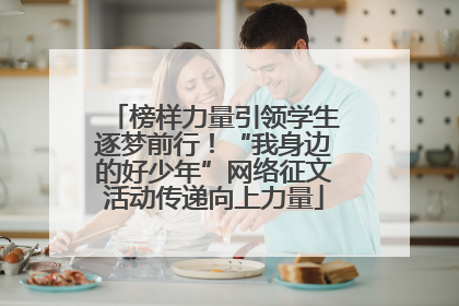 榜样力量引领学生逐梦前行！“我身边的好少年”网络征文活动传递向上力量