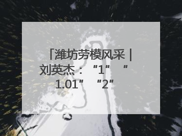 潍坊劳模风采｜刘英杰：“1”“1.01”“2”背后的奋斗密码