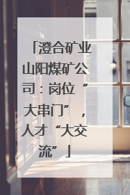 澄合矿业山阳煤矿公司：岗位“大串门”，人才“大交流”