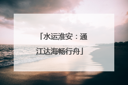 水运淮安：通江达海畅行舟