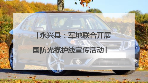 永兴县：军地联合开展国防光缆护线宣传活动
