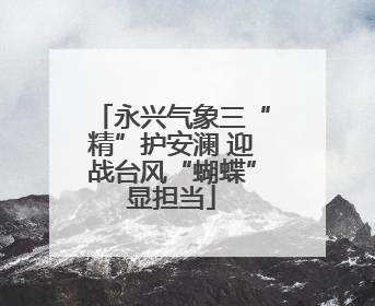 永兴气象三“精”护安澜 迎战台风“蝴蝶”显担当