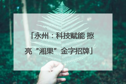 永州：科技赋能 擦亮“湘果”金字招牌