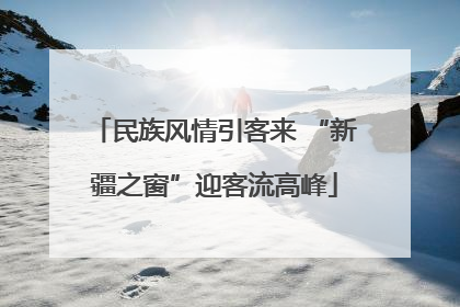 民族风情引客来 “新疆之窗”迎客流高峰
