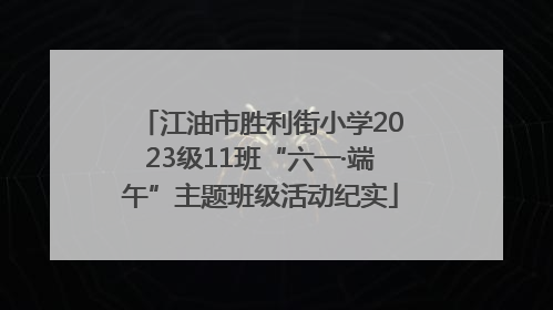 江油市胜利街小学2023级11班“六一·端午”主题班级活动纪实