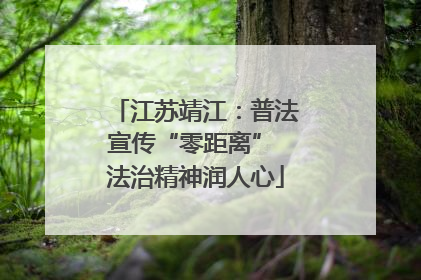 江苏靖江：普法宣传“零距离” 法治精神润人心