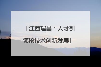 江西瑞昌：人才引领核技术创新发展