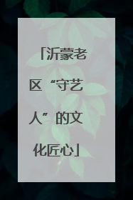 沂蒙老区“守艺人”的文化匠心