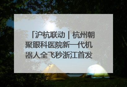 沪杭联动｜杭州朝聚眼科医院新一代机器人全飞秒浙江首发庆典仪式圆满落幕