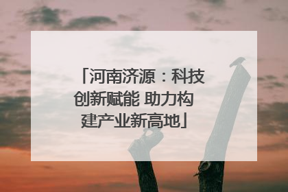 河南济源：科技创新赋能 助力构建产业新高地