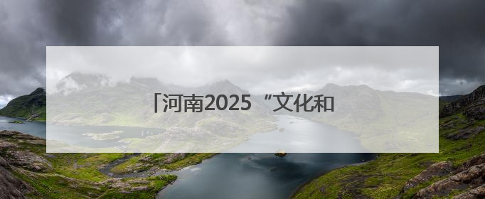 河南2025“文化和自然遗产日”活动启动