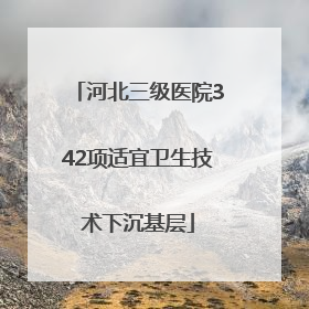 河北三级医院342项适宜卫生技术下沉基层
