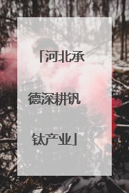 河北承德深耕钒钛产业