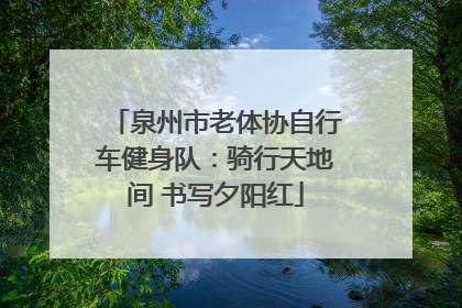 泉州市老体协自行车健身队：骑行天地间 书写夕阳红