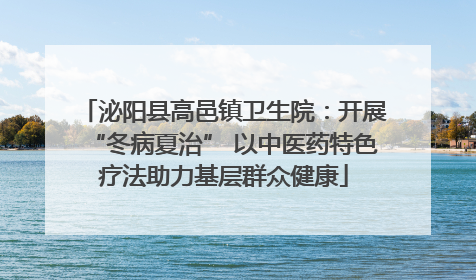 泌阳县高邑镇卫生院：开展“冬病夏治” 以中医药特色疗法助力基层群众健康