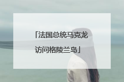 法国总统马克龙访问格陵兰岛
