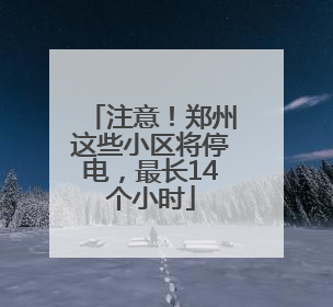 注意！郑州这些小区将停电，最长14个小时