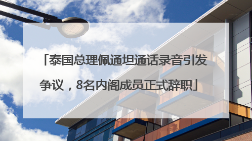泰国总理佩通坦通话录音引发争议，8名内阁成员正式辞职