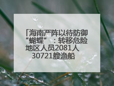 海南严阵以待防御“蝴蝶”：转移危险地区人员2081人 30721艘渔船全部进港避风
