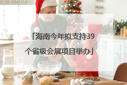 海南今年拟支持39个省级会展项目举办
