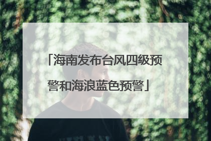 海南发布台风四级预警和海浪蓝色预警