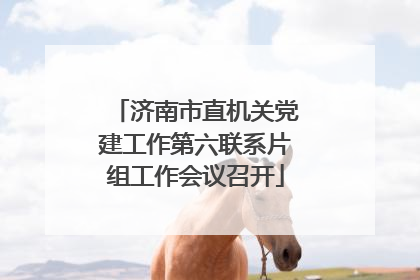 济南市直机关党建工作第六联系片组工作会议召开