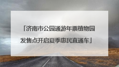济南市公园通游年票植物园发售点开启夏季惠民直通车