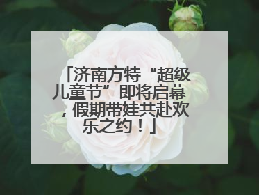 济南方特“超级儿童节”即将启幕，假期带娃共赴欢乐之约！