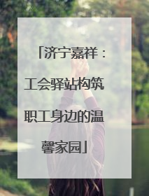 济宁嘉祥：工会驿站构筑职工身边的温馨家园