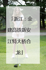 浙江：金建高铁新安江特大桥合龙