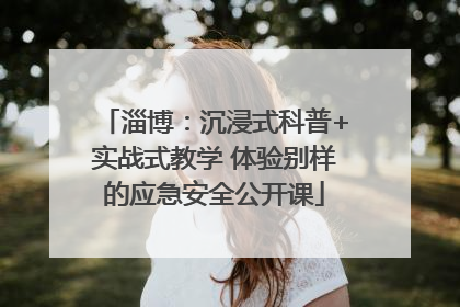 淄博：沉浸式科普+实战式教学 体验别样的应急安全公开课