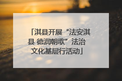 淇县开展“法安淇县 德润朝歌”法治文化基层行活动