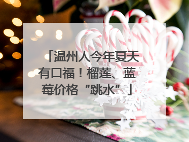 温州人今年夏天有口福！榴莲、蓝莓价格“跳水”