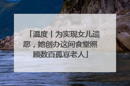 温度丨为实现女儿遗愿，她创办这间食堂照顾数百孤寡老人