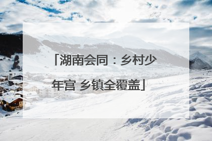 湖南会同：乡村少年宫 乡镇全覆盖