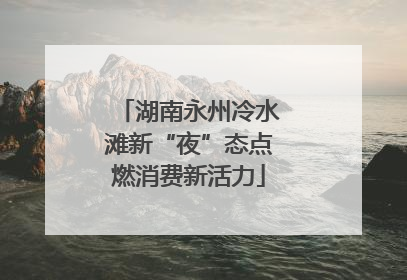 湖南永州冷水滩新“夜”态点燃消费新活力