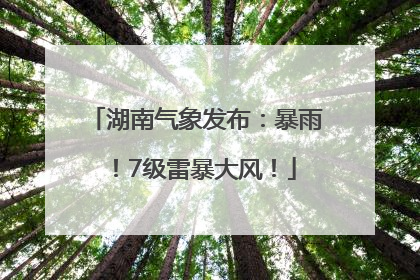 湖南气象发布：暴雨！7级雷暴大风！