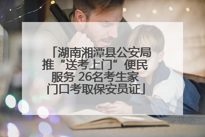 湖南湘潭县公安局推“送考上门”便民服务 26名考生家门口考取保安员证