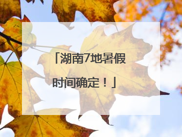 湖南7地暑假时间确定！
