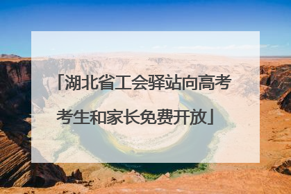 湖北省工会驿站向高考考生和家长免费开放